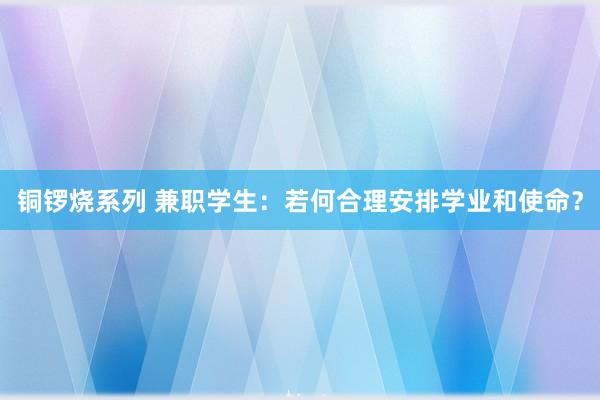 铜锣烧系列 兼职学生：若何合理安排学业和使命？