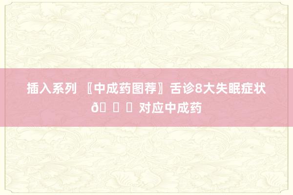 插入系列 〖中成药图荐〗舌诊8大失眠症状👅对应中成药
