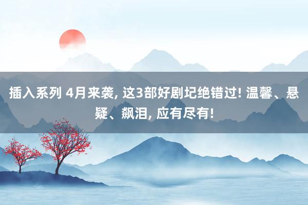 插入系列 4月来袭， 这3部好剧圮绝错过! 温馨、悬疑、飙泪， 应有尽有!